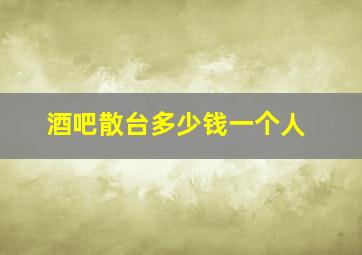 酒吧散台多少钱一个人