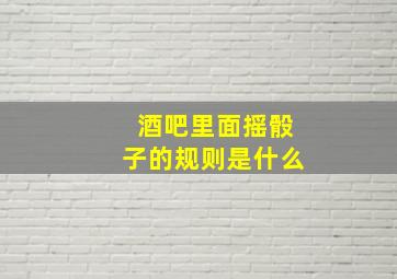 酒吧里面摇骰子的规则是什么