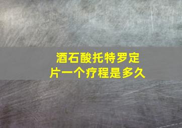 酒石酸托特罗定片一个疗程是多久