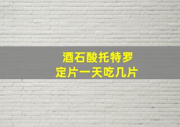 酒石酸托特罗定片一天吃几片