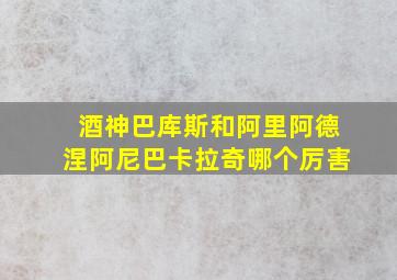 酒神巴库斯和阿里阿德涅阿尼巴卡拉奇哪个厉害