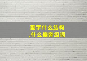 酷字什么结构,什么偏旁组词