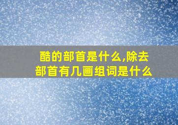 酷的部首是什么,除去部首有几画组词是什么