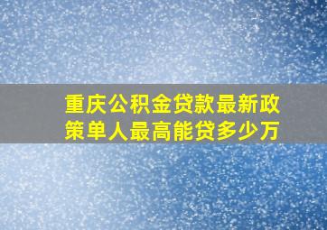 重庆公积金贷款最新政策单人最高能贷多少万