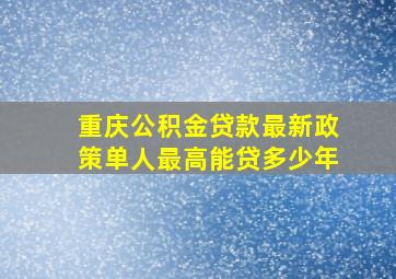 重庆公积金贷款最新政策单人最高能贷多少年