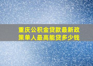 重庆公积金贷款最新政策单人最高能贷多少钱