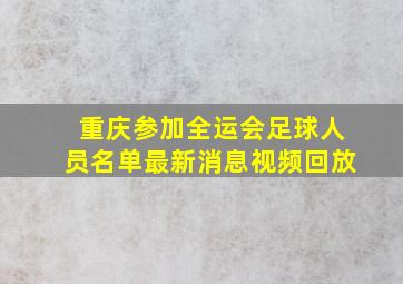 重庆参加全运会足球人员名单最新消息视频回放