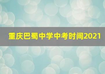 重庆巴蜀中学中考时间2021