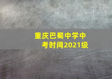 重庆巴蜀中学中考时间2021级