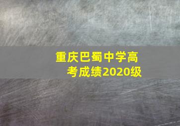 重庆巴蜀中学高考成绩2020级