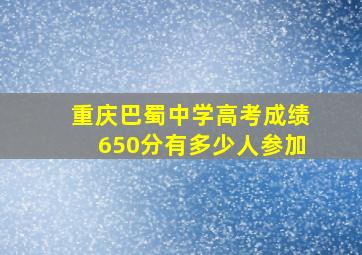 重庆巴蜀中学高考成绩650分有多少人参加