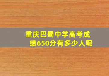 重庆巴蜀中学高考成绩650分有多少人呢