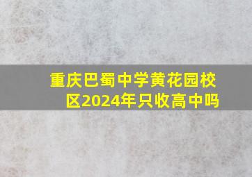 重庆巴蜀中学黄花园校区2024年只收高中吗