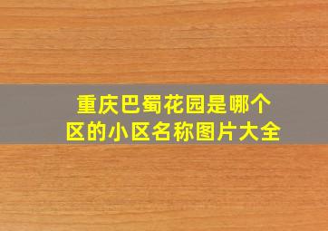 重庆巴蜀花园是哪个区的小区名称图片大全