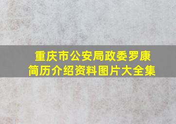 重庆市公安局政委罗康简历介绍资料图片大全集