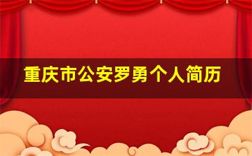 重庆市公安罗勇个人简历