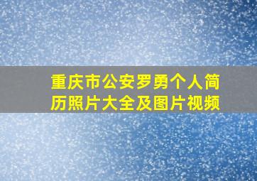 重庆市公安罗勇个人简历照片大全及图片视频