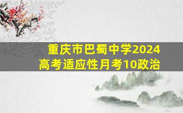 重庆市巴蜀中学2024高考适应性月考10政治