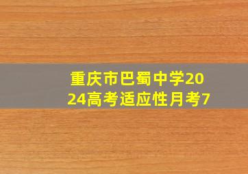 重庆市巴蜀中学2024高考适应性月考7