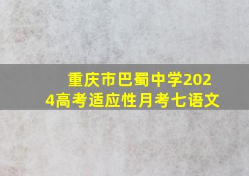 重庆市巴蜀中学2024高考适应性月考七语文