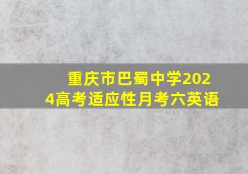 重庆市巴蜀中学2024高考适应性月考六英语