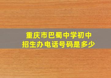 重庆市巴蜀中学初中招生办电话号码是多少