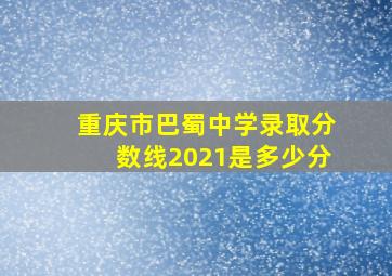 重庆市巴蜀中学录取分数线2021是多少分