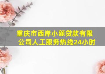 重庆市西岸小额贷款有限公司人工服务热线24小时