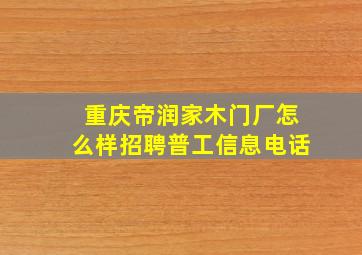 重庆帝润家木门厂怎么样招聘普工信息电话