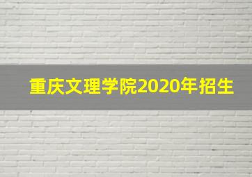 重庆文理学院2020年招生