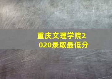 重庆文理学院2020录取最低分