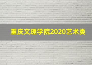 重庆文理学院2020艺术类