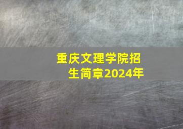 重庆文理学院招生简章2024年