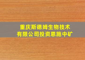 重庆斯德姆生物技术有限公司投资恩施中矿