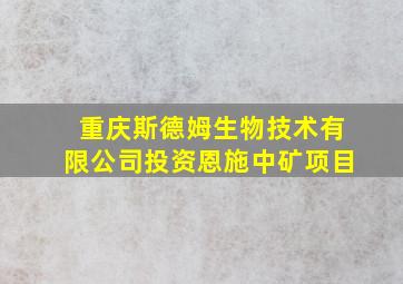 重庆斯德姆生物技术有限公司投资恩施中矿项目