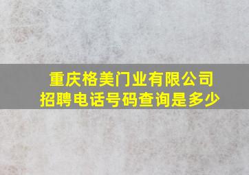 重庆格美门业有限公司招聘电话号码查询是多少