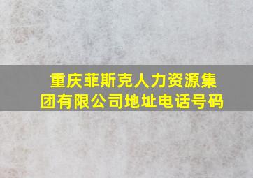 重庆菲斯克人力资源集团有限公司地址电话号码