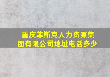 重庆菲斯克人力资源集团有限公司地址电话多少