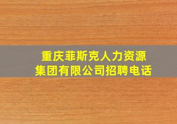 重庆菲斯克人力资源集团有限公司招聘电话