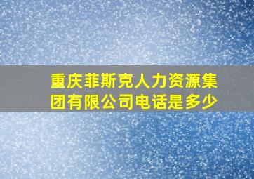 重庆菲斯克人力资源集团有限公司电话是多少