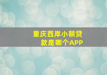 重庆西岸小额贷款是哪个APP