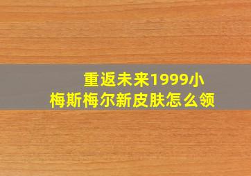 重返未来1999小梅斯梅尔新皮肤怎么领