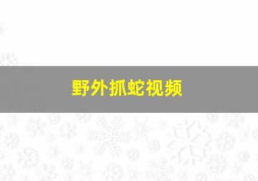 野外抓蛇视频