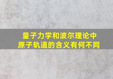 量子力学和波尔理论中原子轨道的含义有何不同