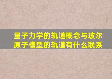 量子力学的轨道概念与玻尔原子模型的轨道有什么联系