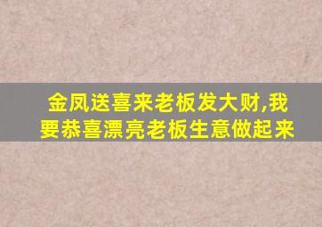 金凤送喜来老板发大财,我要恭喜漂亮老板生意做起来