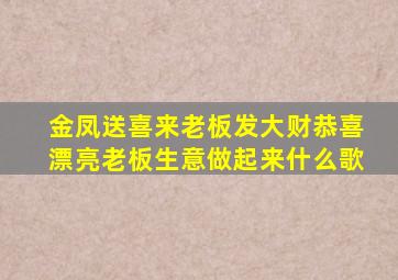 金凤送喜来老板发大财恭喜漂亮老板生意做起来什么歌