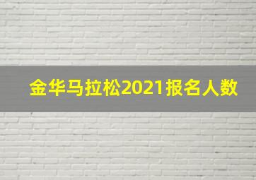 金华马拉松2021报名人数