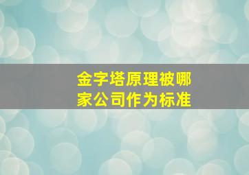 金字塔原理被哪家公司作为标准