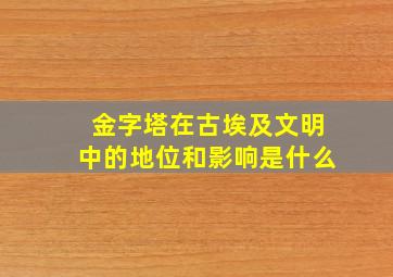 金字塔在古埃及文明中的地位和影响是什么